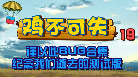 绝地求生【鸡不可失】第19期:谨以此BUG合集纪念我们逝去的测试版